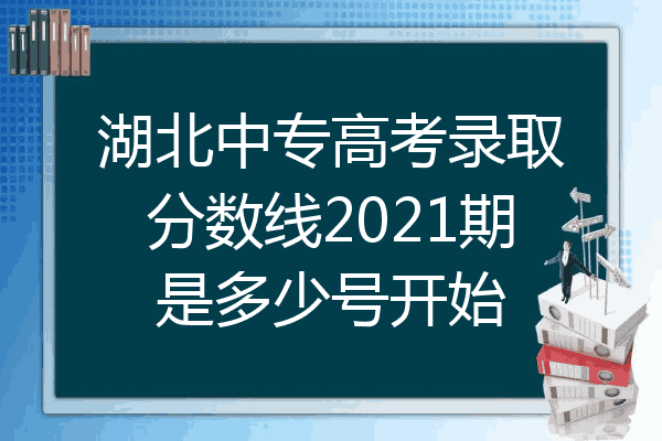 湖北中专高考录取分数线2021期是多少号开始
