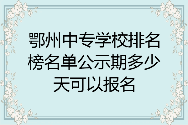 鄂州中专学校排名榜名单公示期多少天可以报名