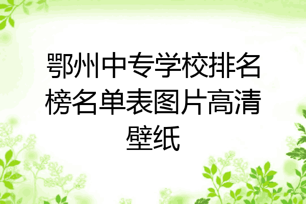 鄂州中专学校排名榜名单表图片高清壁纸