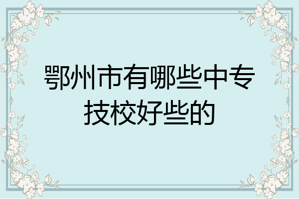 鄂州市有哪些中专技校好些的