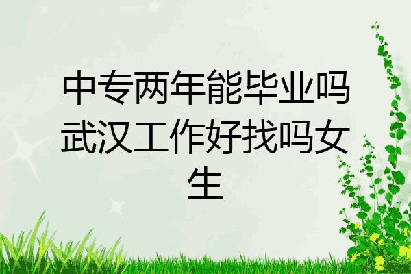 中专两年能毕业吗武汉工作好找吗女生