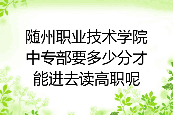 随州职业技术学院中专部要多少分才能进去读高职呢