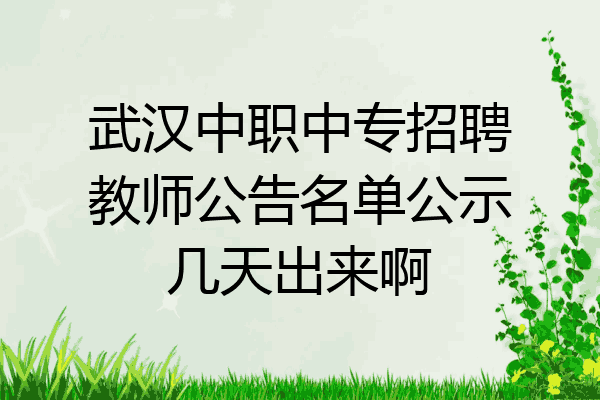 武汉中职中专招聘教师公告名单公示几天出来啊