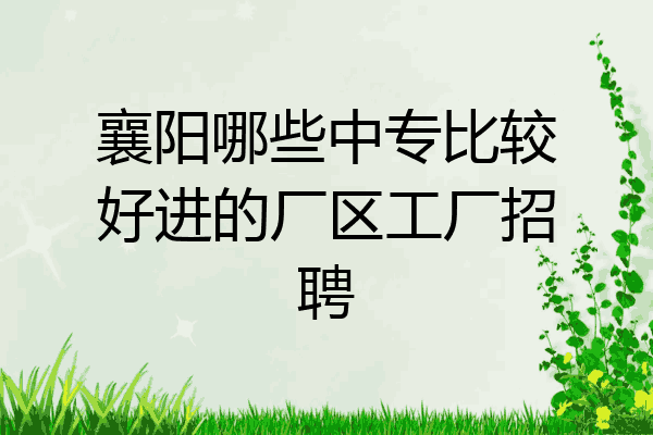 襄阳哪些中专比较好进的厂区工厂招聘