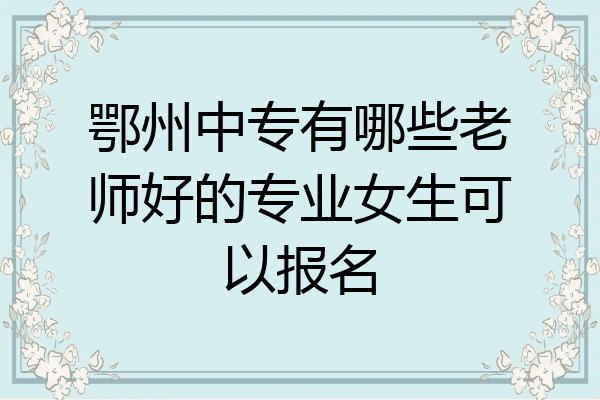 鄂州中专有哪些老师好的专业女生可以报名