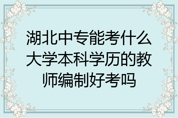 湖北中专能考什么大学本科学历的教师编制好考吗