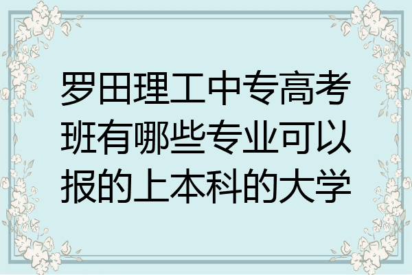 罗田理工中专高考班有哪些专业可以报的上本科的大学