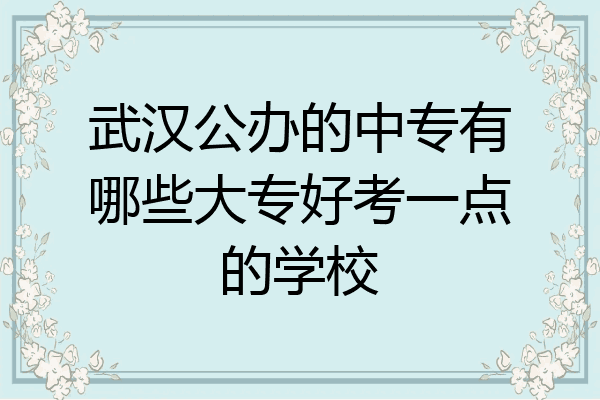武汉公办的中专有哪些大专好考一点的学校