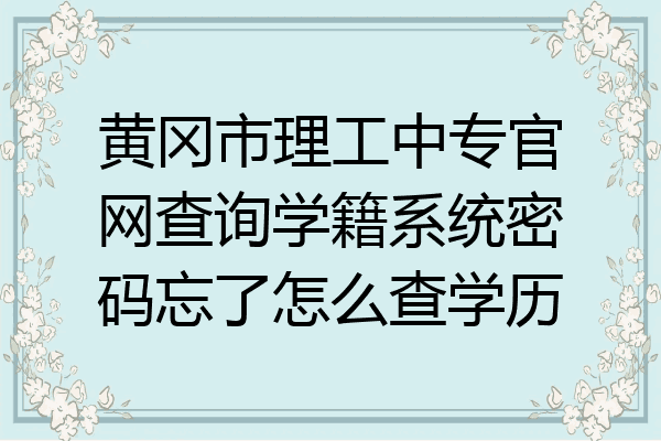 黄冈市理工中专官网查询学籍系统密码忘了怎么查学历