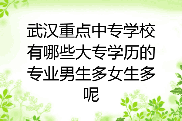 武汉重点中专学校有哪些大专学历的专业男生多女生多呢