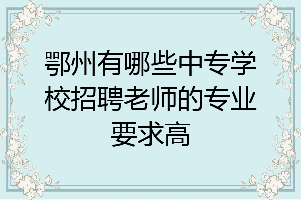 鄂州有哪些中专学校招聘老师的专业要求高