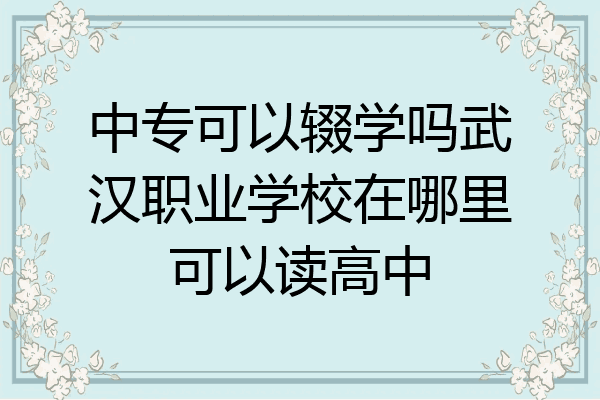 中专可以辍学吗武汉职业学校在哪里可以读高中