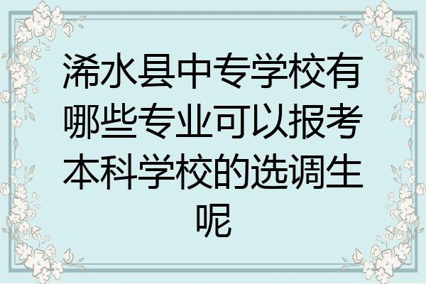 浠水县中专学校有哪些专业可以报考本科学校的选调生呢
