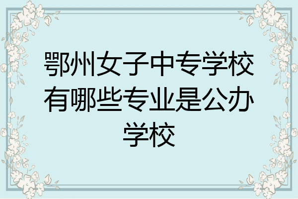 鄂州女子中专学校有哪些专业是公办学校
