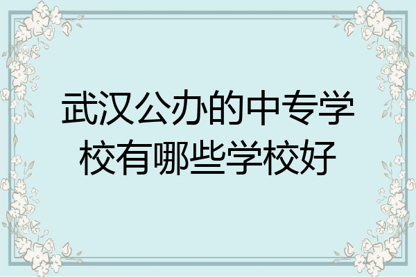 武汉公办的中专学校有哪些学校好