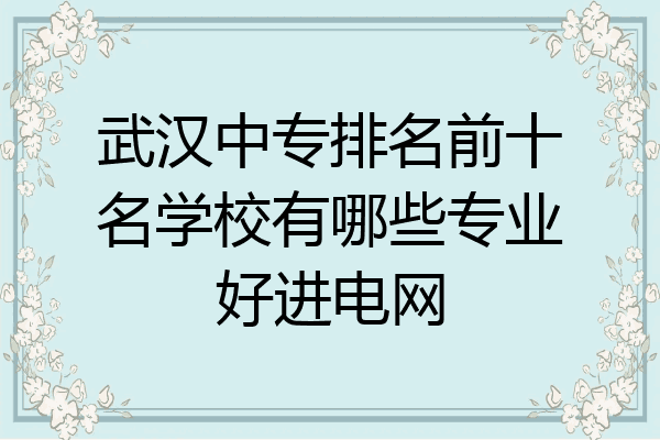 武汉中专排名前十名学校有哪些专业好进电网