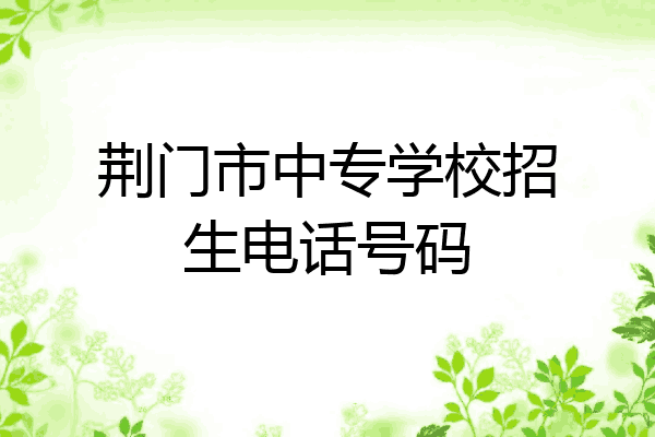 荆门市中专学校招生电话号码