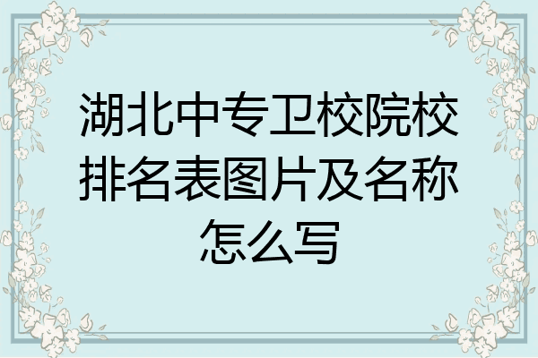 湖北中专卫校院校排名表图片及名称怎么写