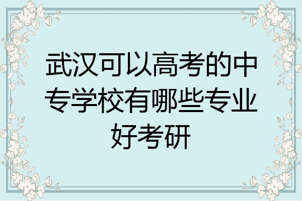 武汉可以高考的中专学校有哪些专业好考研