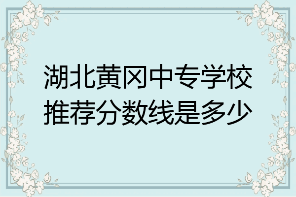湖北黄冈中专学校推荐分数线是多少