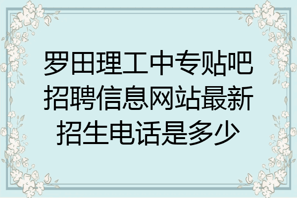 罗田理工中专贴吧招聘信息网站最新招生电话是多少