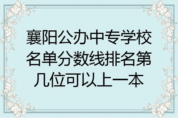 襄阳公办中专学校名单分数线排名第几位可以上一本