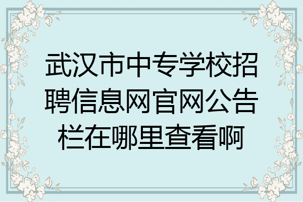 武汉市中专学校招聘信息网官网公告栏在哪里查看啊