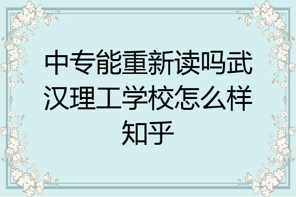中专能重新读吗武汉理工学校怎么样知乎
