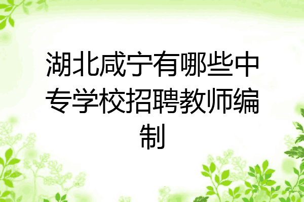 湖北咸宁有哪些中专学校招聘教师编制