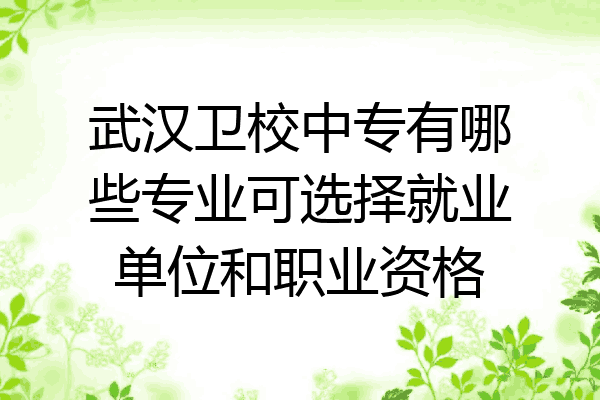 武汉卫校中专有哪些专业可选择就业单位和职业资格
