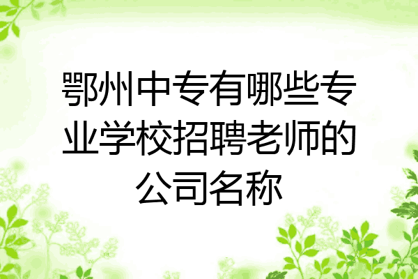 鄂州中专有哪些专业学校招聘老师的公司名称