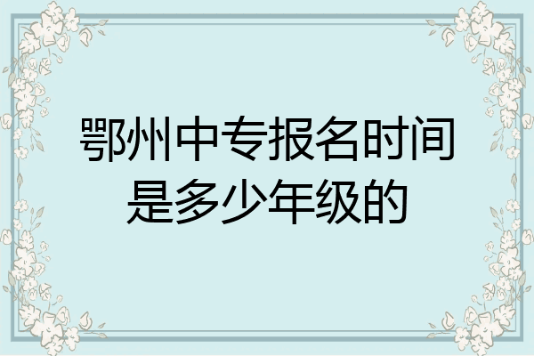 鄂州中专报名时间是多少年级的