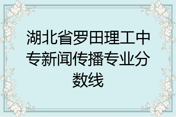 湖北省罗田理工中专新闻传播专业分数线
