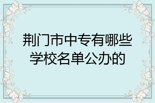 荆门市中专有哪些学校名单公办的