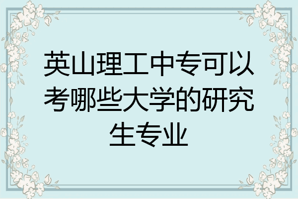 英山理工中专可以考哪些大学的研究生专业