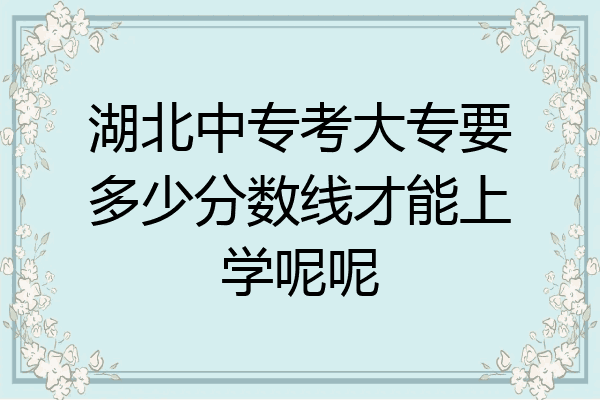 湖北中专考大专要多少分数线才能上学呢呢