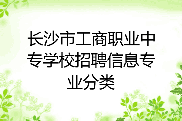 长沙市工商职业中专学校招聘信息专业分类