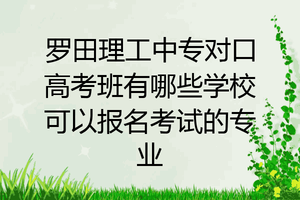罗田理工中专对口高考班有哪些学校可以报名考试的专业