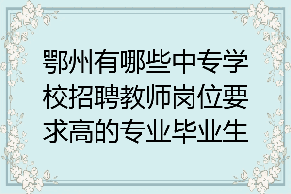 鄂州有哪些中专学校招聘教师岗位要求高的专业毕业生