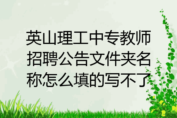 英山理工中专教师招聘公告文件夹名称怎么填的写不了