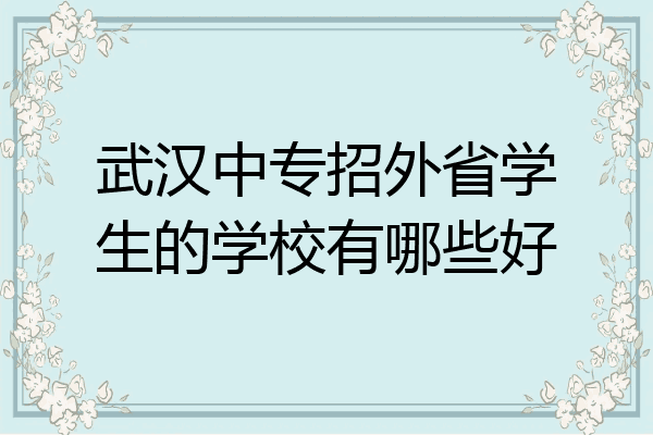 武汉中专招外省学生的学校有哪些好