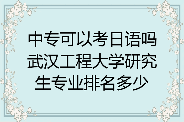中专可以考日语吗武汉工程大学研究生专业排名多少