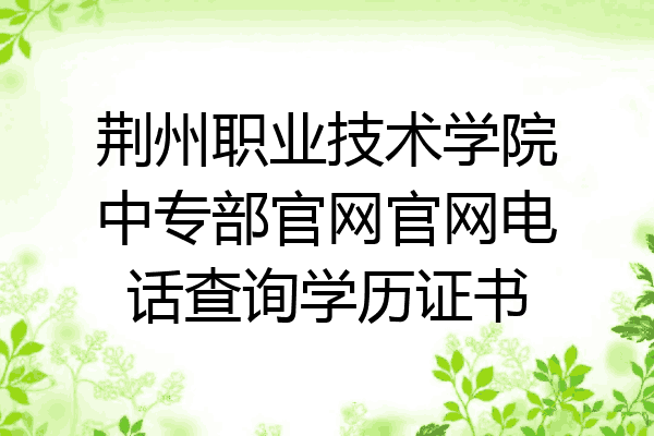 荆州职业技术学院中专部官网官网电话查询学历证书