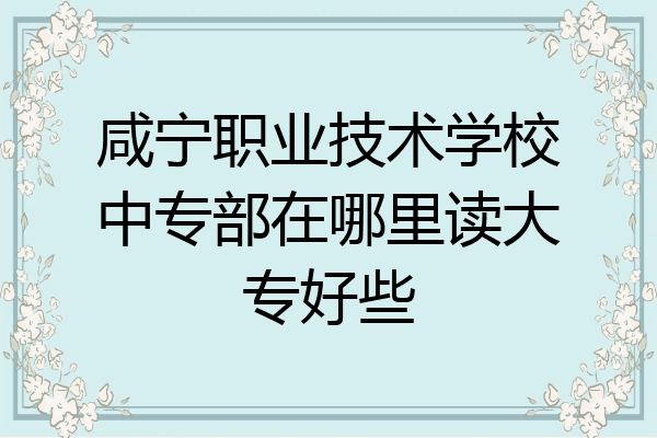 咸宁职业技术学校中专部在哪里读大专好些