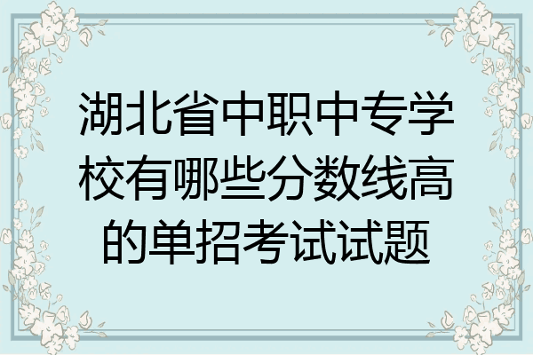 湖北省中职中专学校有哪些分数线高的单招考试试题