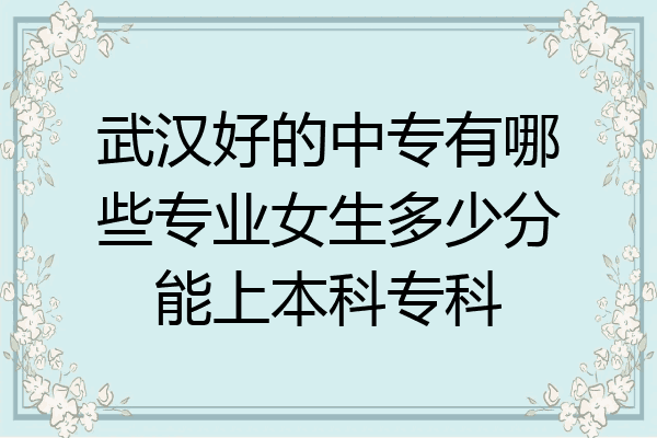 武汉好的中专有哪些专业女生多少分能上本科专科