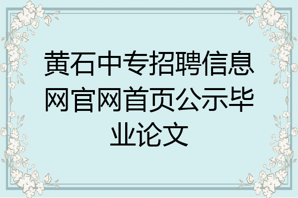 黄石中专招聘信息网官网首页公示毕业论文