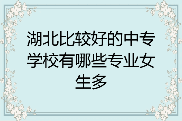 湖北比较好的中专学校有哪些专业女生多