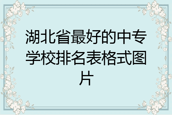 湖北省最好的中专学校排名表格式图片