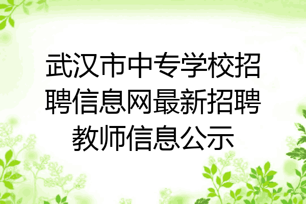 武汉市中专学校招聘信息网最新招聘教师信息公示